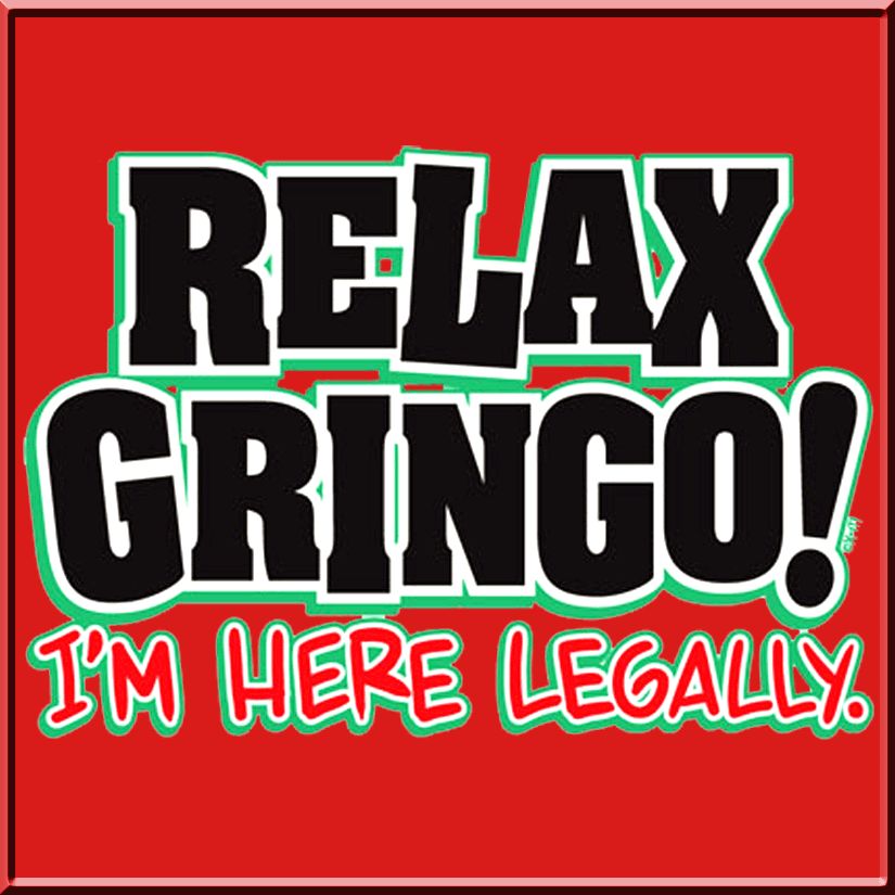 Relax Gringo Im Here Legally Funny Mexican Shirt S 5X  